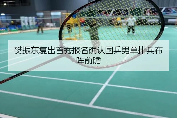樊振东复出首秀报名确认国乒男单排兵布阵前瞻