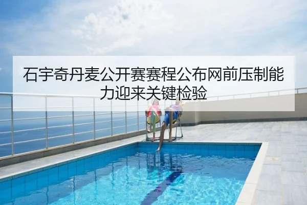 石宇奇丹麦公开赛赛程公布网前压制能力迎来关键检验